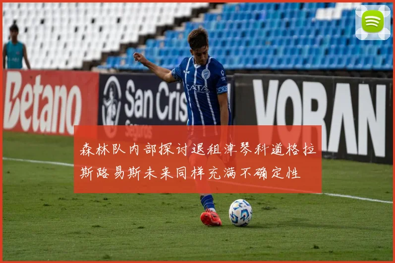 森林队内部探讨退租津琴科道格拉斯路易斯未来同样充满不确定性