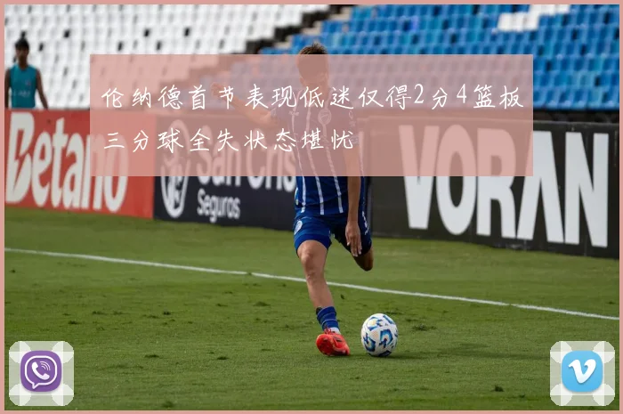 伦纳德首节表现低迷仅得2分4篮板三分球全失状态堪忧