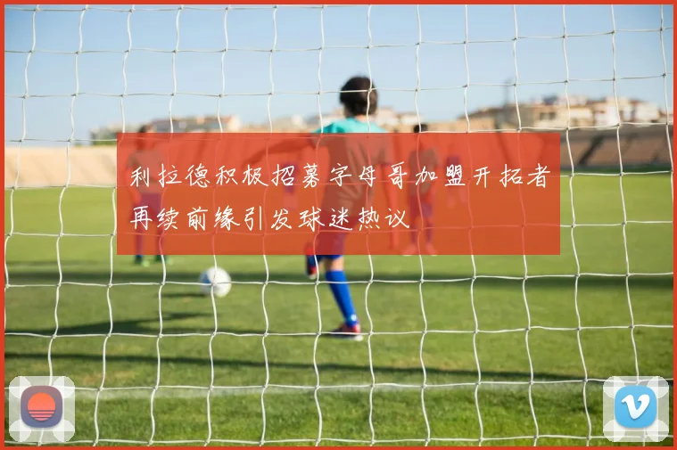 利拉德积极招募字母哥加盟开拓者再续前缘引发球迷热议