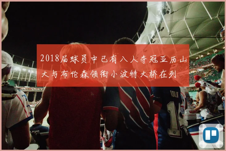 2018届球员中已有八人夺冠亚历山大与布伦森领衔小波特大桥在列