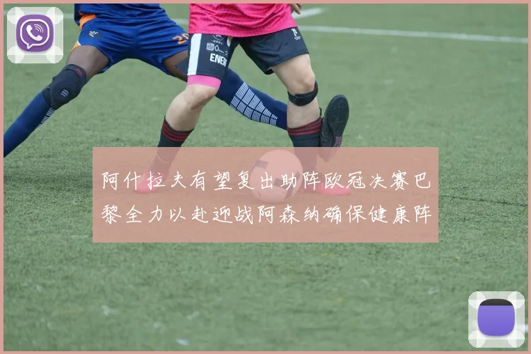阿什拉夫有望复出助阵欧冠决赛巴黎全力以赴迎战阿森纳确保健康阵容