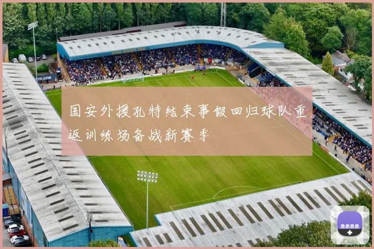 国安外援孔特结束事假回归球队重返训练场备战新赛季