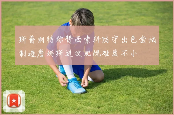斯普利特称赞西索科防守出色尝试制造詹姆斯进攻犯规难度不小